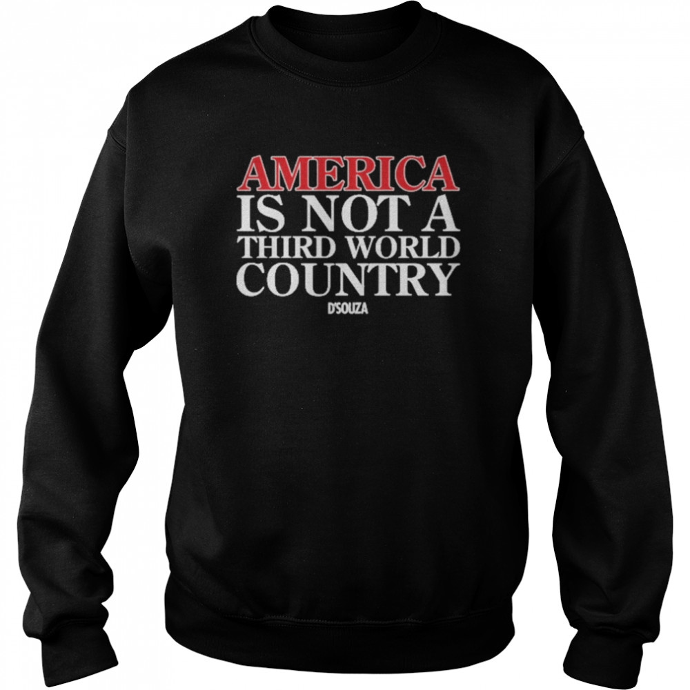 America Is Not A Third World Country Dinesh D’souza Shirt Unisex Sweatshirt