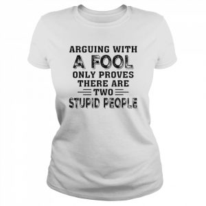 Arguing with a Fool only proves there are two Stupid people  Classic Women's T-shirt