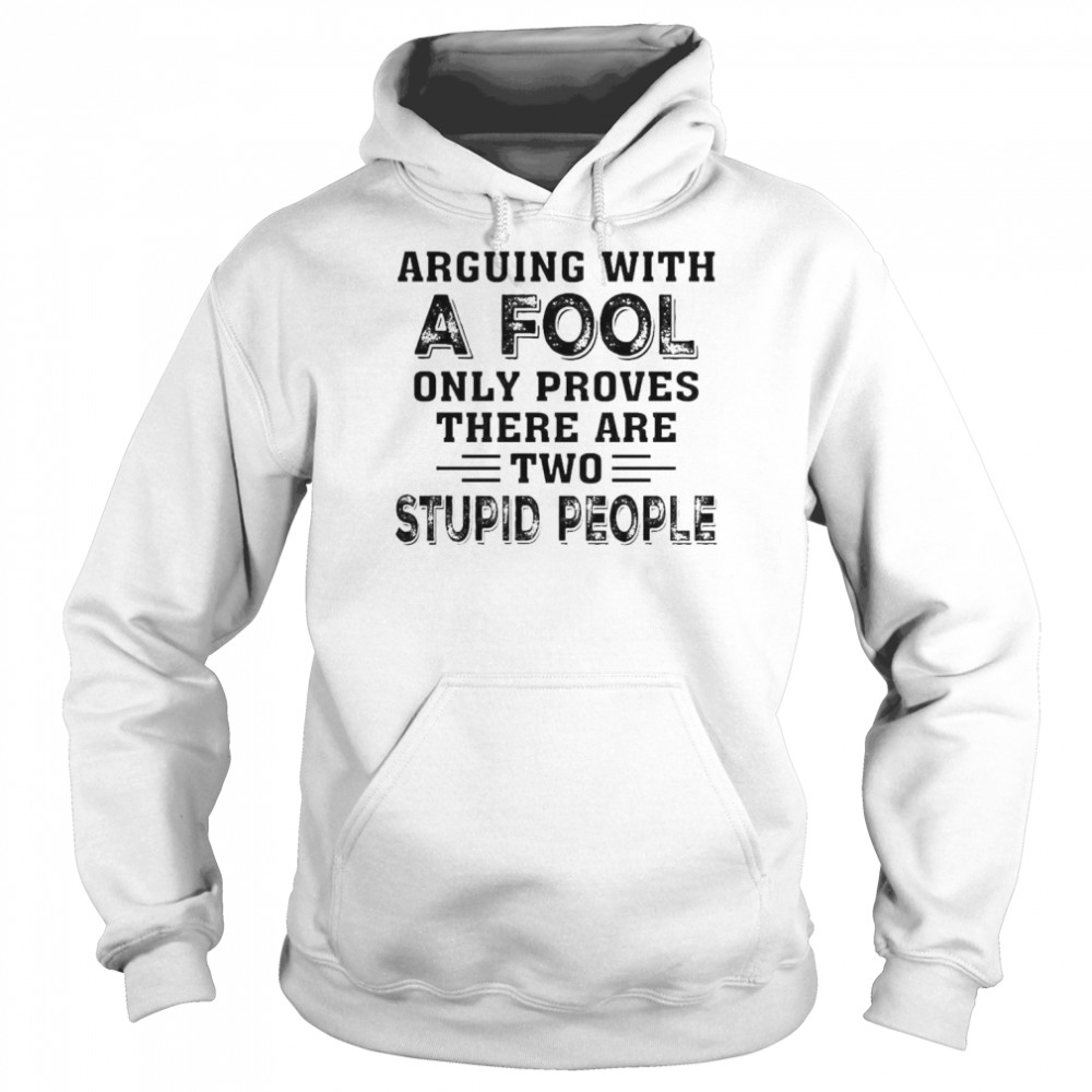 Arguing with a Fool only proves there are two Stupid people  Unisex Hoodie