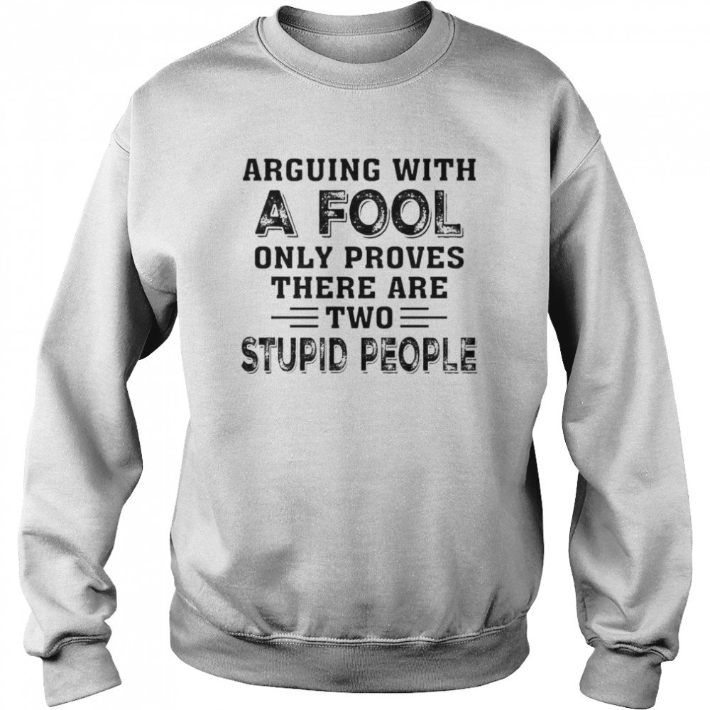 Arguing with a Fool only proves there are two Stupid people  Unisex Sweatshirt