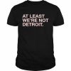 At least we’re not detroit  Classic Men's T-shirt