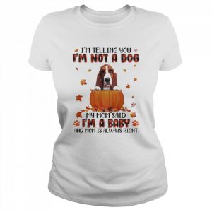 Autumn Baby Basset Hound Halloween I’m Telling You I’m Not A Dog My Mom Said I’m A Baby And Mom Is Always Right Shirt Classic Women's T-shirt