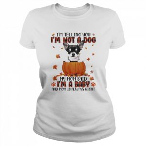 Autumn Baby Black Chihuahua Halloween I’m Telling You I’m Not A Dog My Mom Said I’m A Baby And Mom Is Always Right Shirt Classic Women's T-shirt