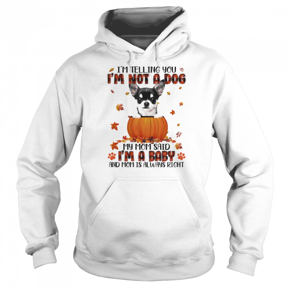 Autumn Baby Black Chihuahua Halloween I’m Telling You I’m Not A Dog My Mom Said I’m A Baby And Mom Is Always Right Shirt Unisex Hoodie