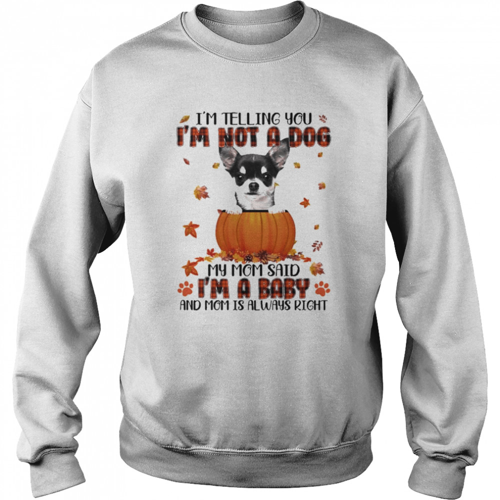 Autumn Baby Black Chihuahua Halloween I’m Telling You I’m Not A Dog My Mom Said I’m A Baby And Mom Is Always Right Shirt Unisex Sweatshirt