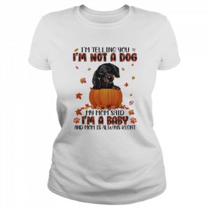 Autumn Baby Black Dachshund Halloween I’m Telling You I’m Not A Dog My Mom Said I’m A Baby And Mom Is Always Right Shirt Classic Women's T-shirt