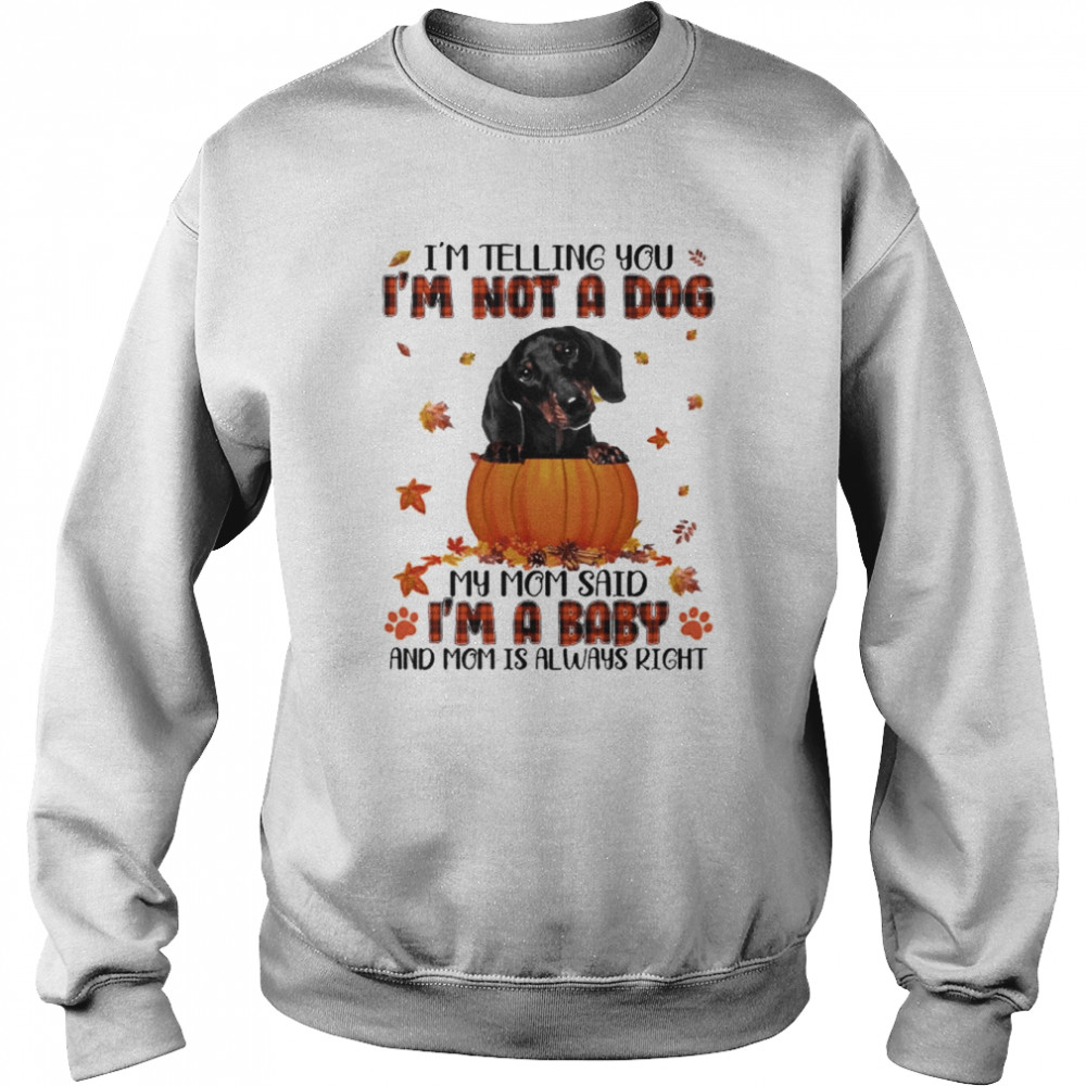 Autumn Baby Black Dachshund Halloween I’m Telling You I’m Not A Dog My Mom Said I’m A Baby And Mom Is Always Right Shirt Unisex Sweatshirt