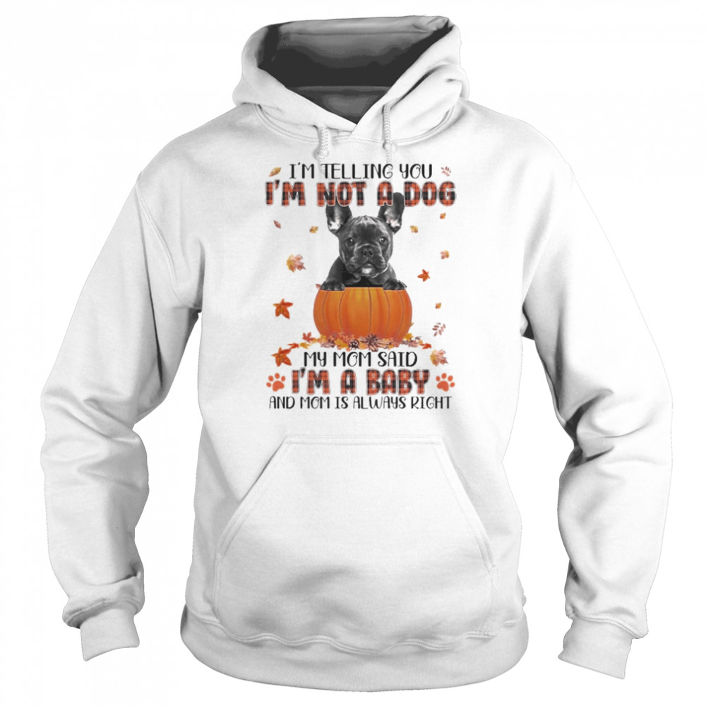 Autumn Baby Black French Bulldog Halloween I’m Telling You I’m Not A Dog My Mom Said I’m A Baby And Mom Is Always Right Shirt Unisex Hoodie