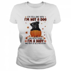 Autumn Baby Black Pug Halloween I’m Telling You I’m Not A Dog My Mom Said I’m A Baby And Mom Is Always Right Shirt Classic Women's T-shirt