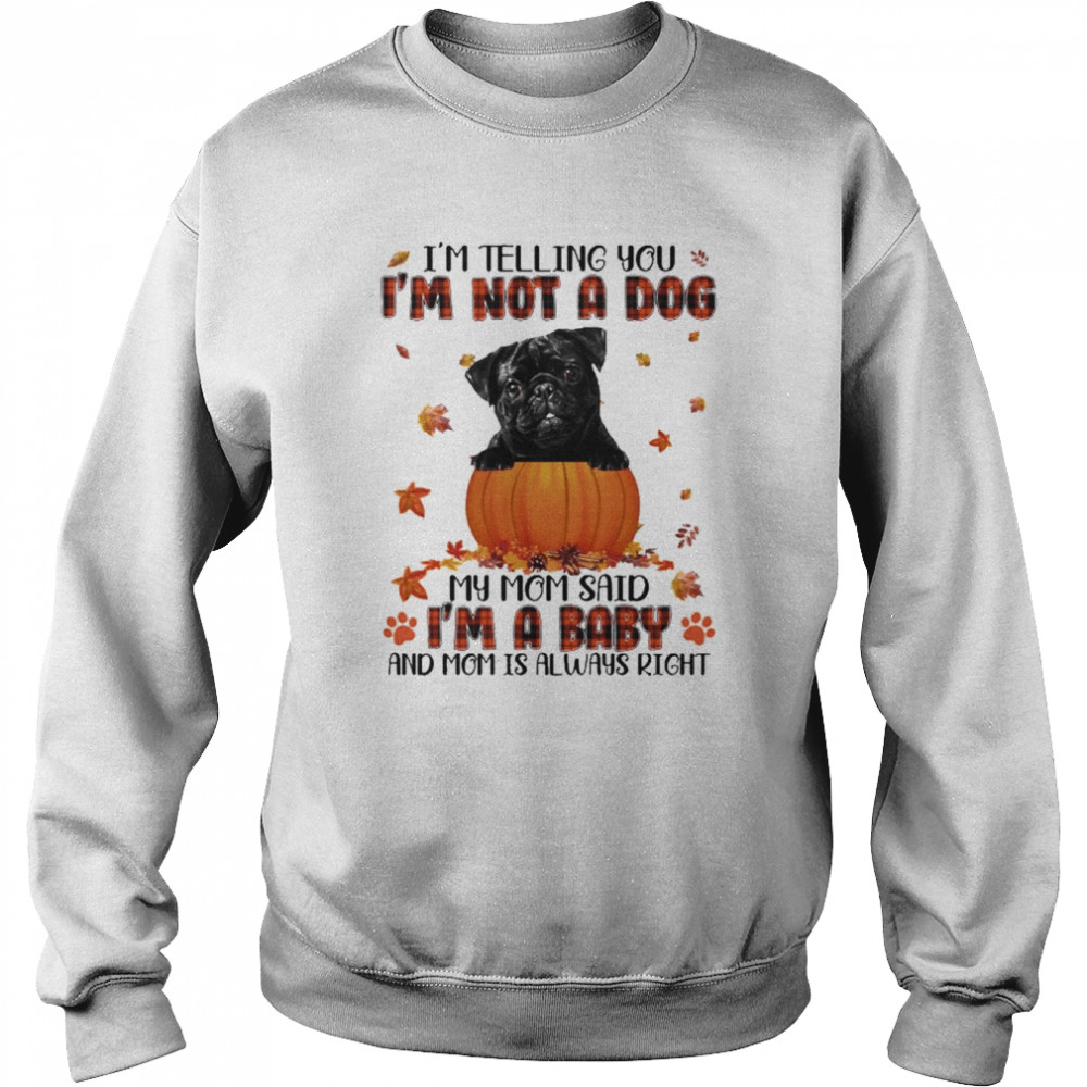 Autumn Baby Black Pug Halloween I’m Telling You I’m Not A Dog My Mom Said I’m A Baby And Mom Is Always Right Shirt Unisex Sweatshirt