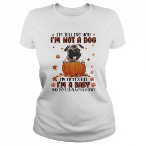 Autumn Baby Fawn Pug I’m Telling You I’m Not A Dog My Mom Said I’m A Baby And Mom Is Always Right Shirt Classic Women's T-shirt