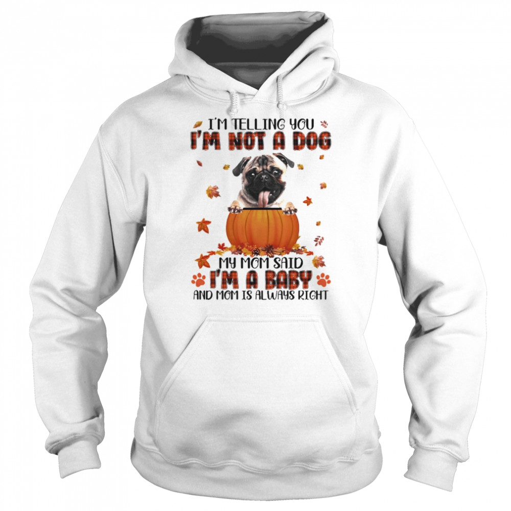 Autumn Baby Fawn Pug I’m Telling You I’m Not A Dog My Mom Said I’m A Baby And Mom Is Always Right Shirt Unisex Hoodie