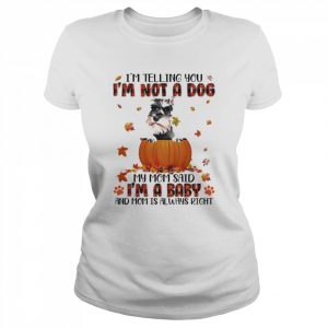 Autumn Baby Grey Miniature Schnauzer I’m Telling You I’m Not A Dog My Mom Said I’m A Baby And Mom Is Always Right Shirt Classic Women's T-shirt