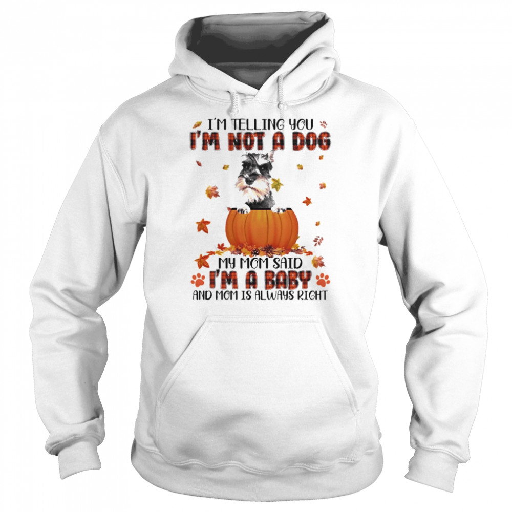 Autumn Baby Grey Miniature Schnauzer I’m Telling You I’m Not A Dog My Mom Said I’m A Baby And Mom Is Always Right Shirt Unisex Hoodie