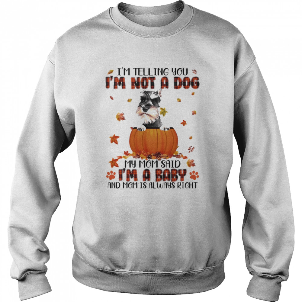 Autumn Baby Grey Miniature Schnauzer I’m Telling You I’m Not A Dog My Mom Said I’m A Baby And Mom Is Always Right Shirt Unisex Sweatshirt