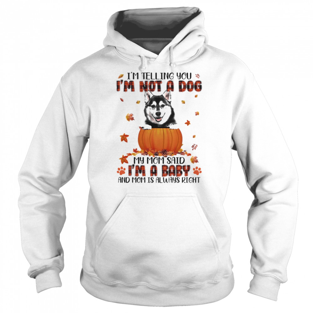 Autumn Baby Husky I’m Telling You I’m Not A Dog My Mom Said I’m A Baby And Mom Is Always Right Shirt Unisex Hoodie