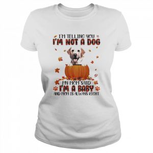 Autumn Baby Yellow Labrador Halloween I’m Telling You I’m Not A Dog My Mom Said I’m A Baby And Mom Is Always Right Shirt Classic Women's T-shirt