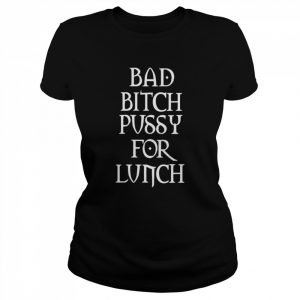 Bad bitch pussy for lunch  Classic Women's T-shirt