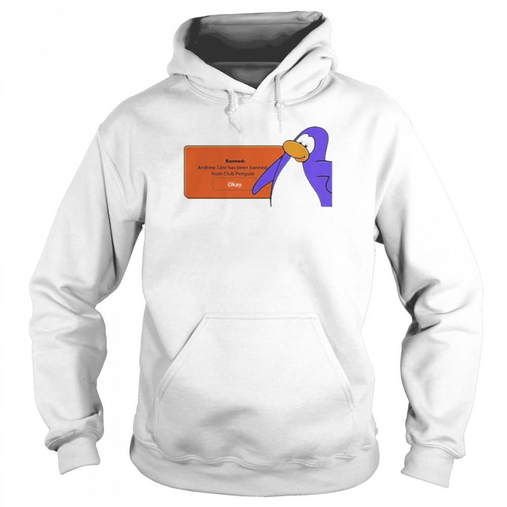 Banned Andrew Tate Has Been Banned From Club Penguin Okay Shirt Unisex Hoodie