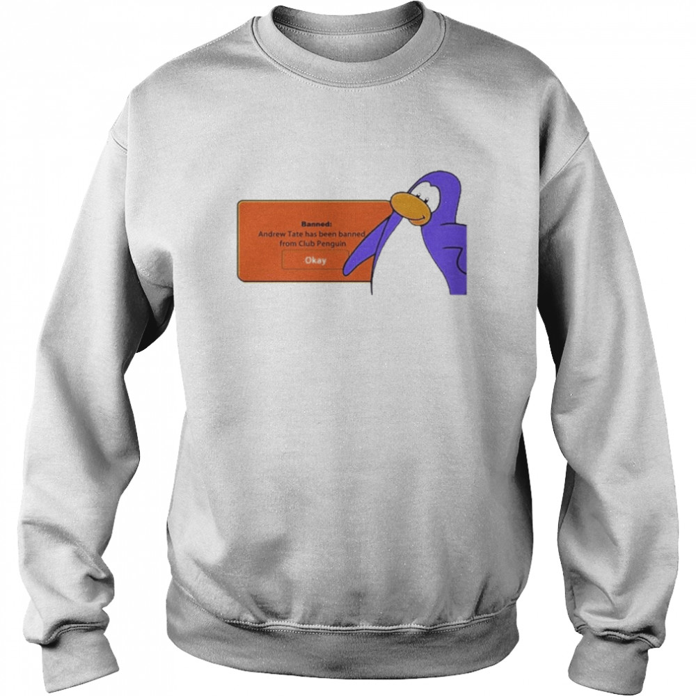 Banned Andrew Tate Has Been Banned From Club Penguin Okay Shirt Unisex Sweatshirt