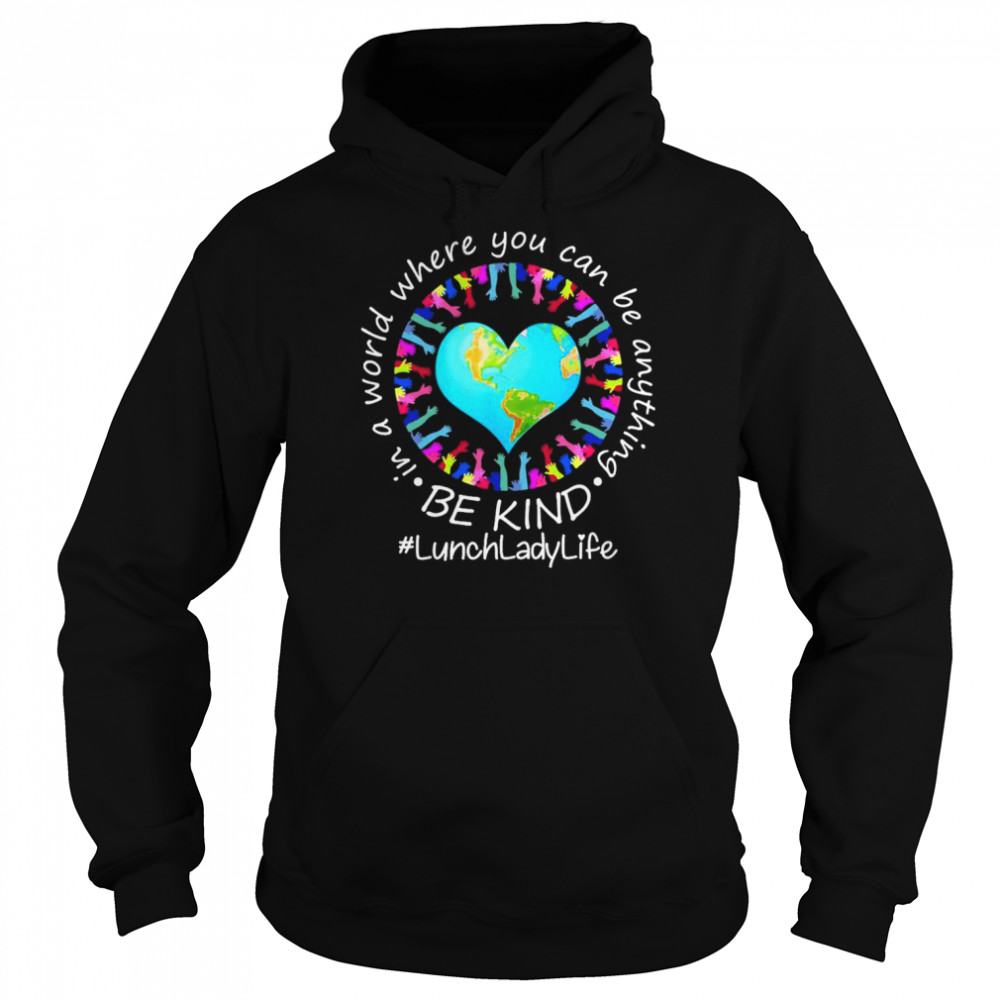 Be Kind In A World Where You Can Be Anything Lunch Lady Life Shirt Unisex Hoodie