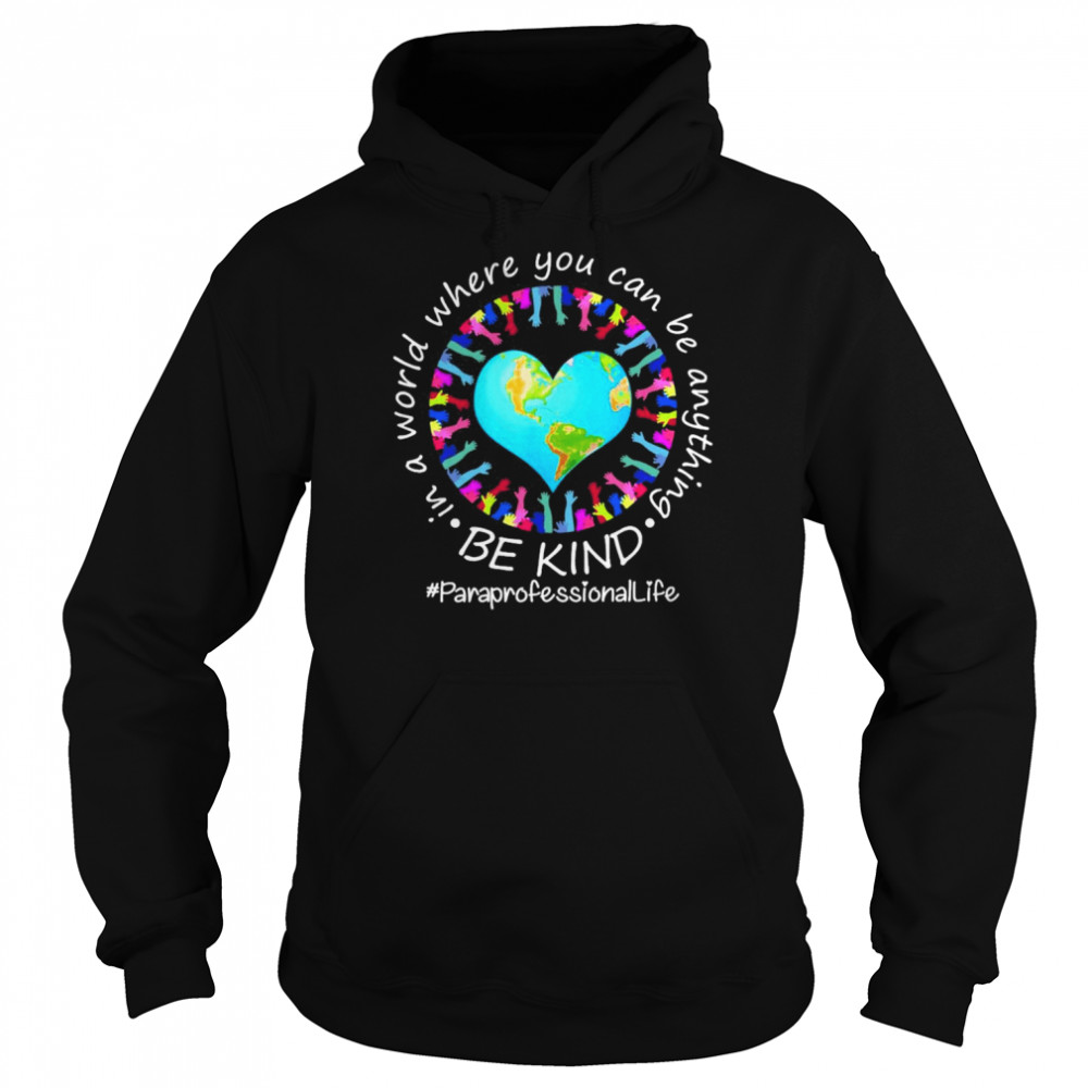 Be Kind In A World Where You Can Be Anything Paraprofessional Life Shirt Unisex Hoodie