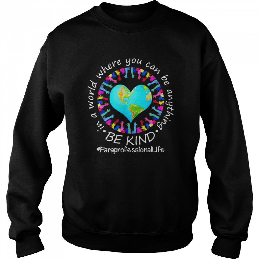 Be Kind In A World Where You Can Be Anything Paraprofessional Life Shirt Unisex Sweatshirt