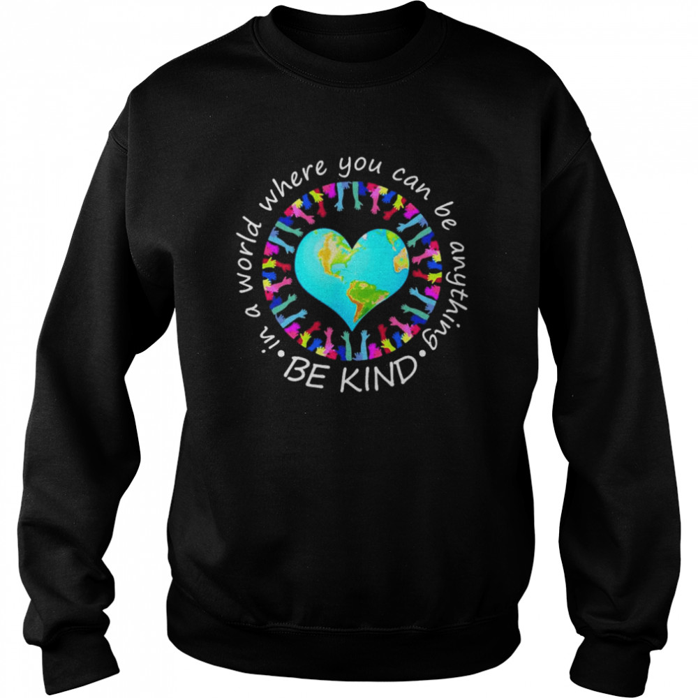 Be Kind In A World Where You Can Be Anything Shirt Unisex Sweatshirt