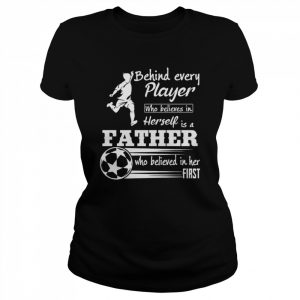 Behind Every Player Who Believes In Herself Is A Father  Classic Women's T-shirt