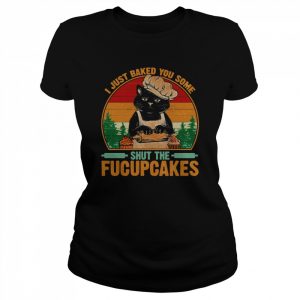 Best To Buy I Just Baked You Some Shut The Fucupcakes  Classic Women's T-shirt