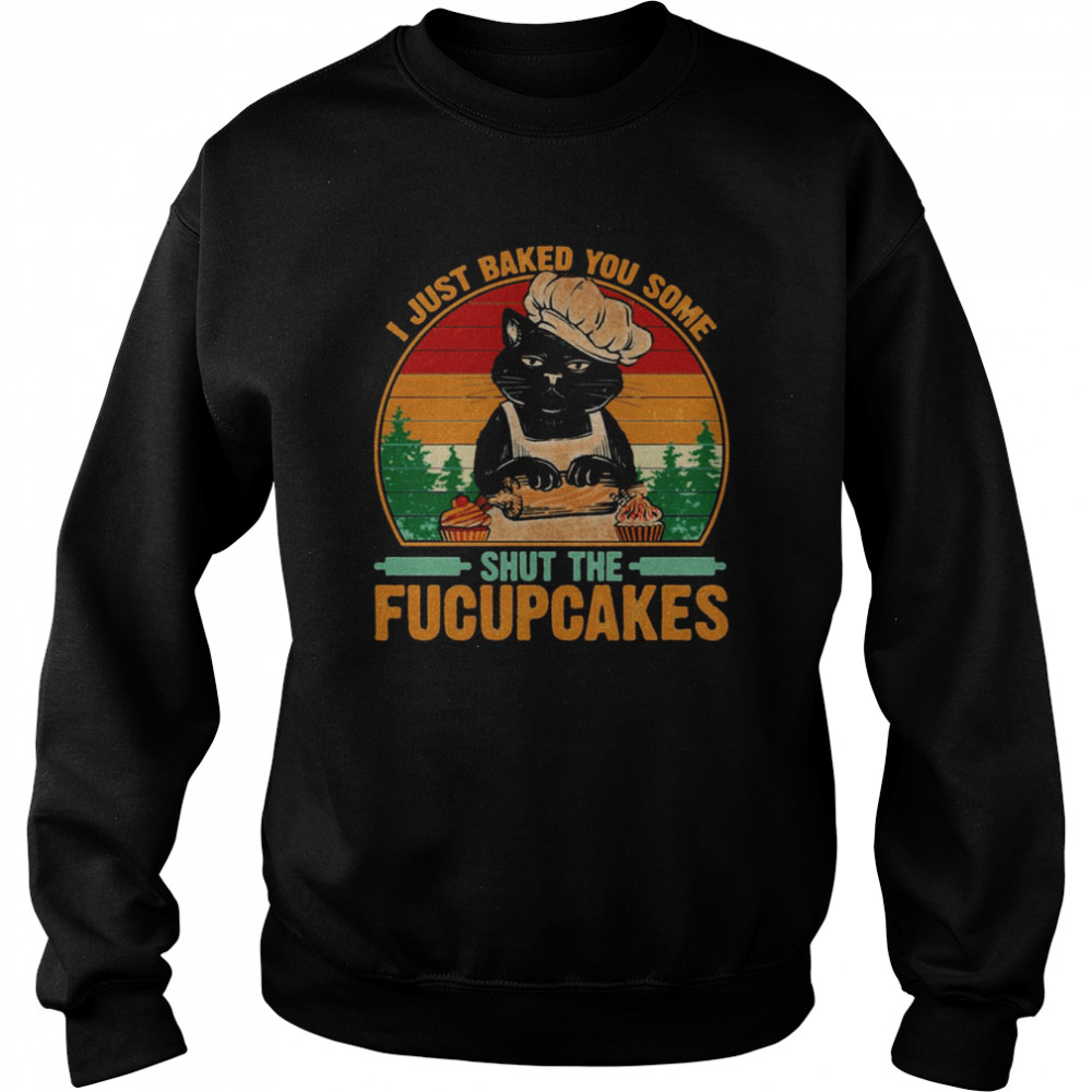 Best To Buy I Just Baked You Some Shut The Fucupcakes  Unisex Sweatshirt