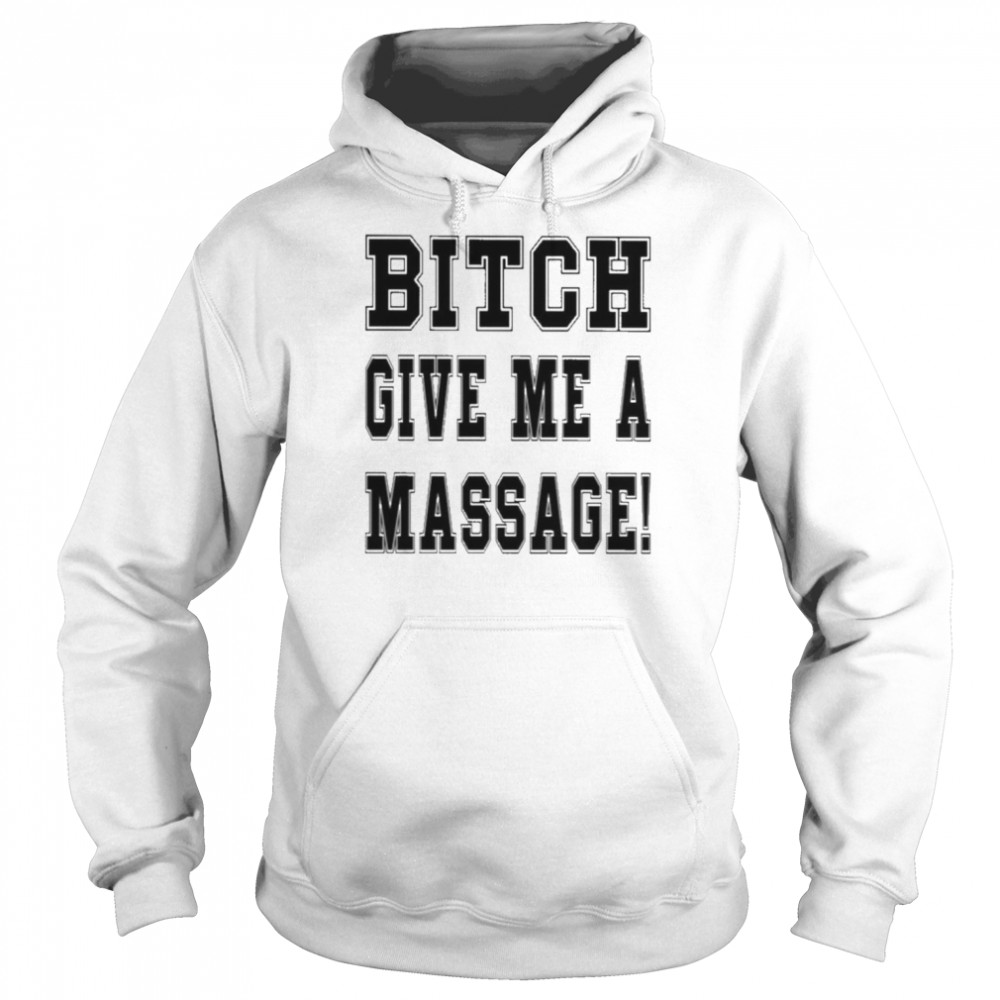 Bitch Give Me A Massage Shirt Unisex Hoodie