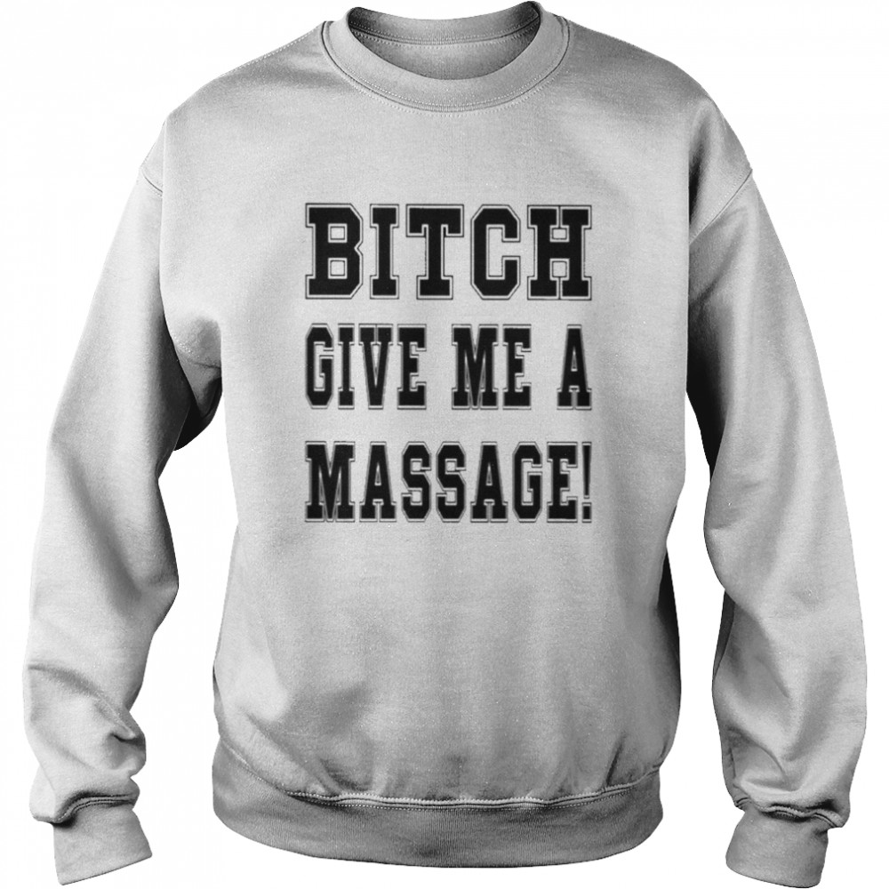 Bitch Give Me A Massage Shirt Unisex Sweatshirt