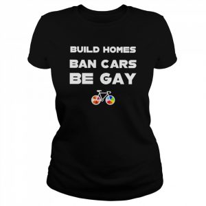 Build homes ban cars be gay unisex T- Classic Women's T-shirt