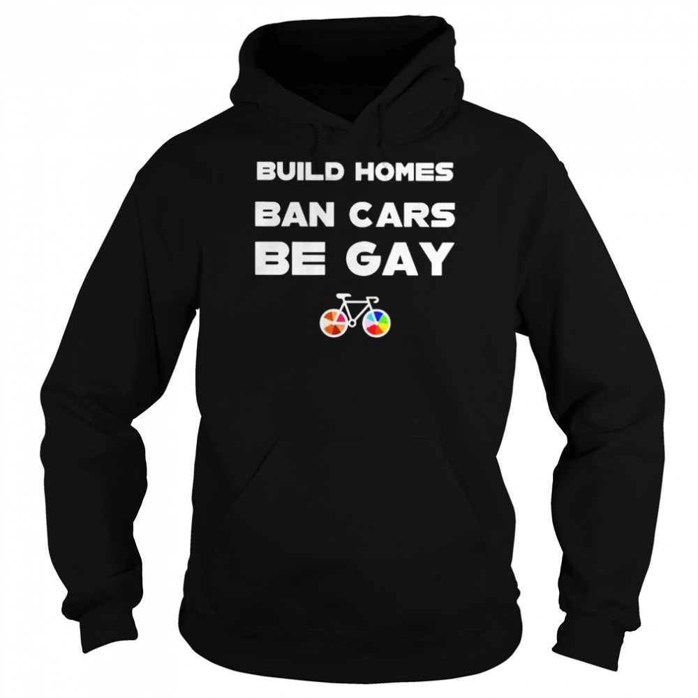 Build homes ban cars be gay unisex T- Unisex Hoodie