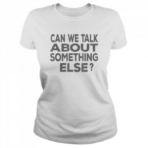 Can We Talk About Something Else T-Shirt Classic Women's T-shirt