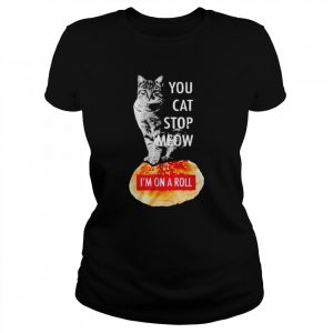 Cat you cat stop meow I’m on a roll  Classic Women's T-shirt