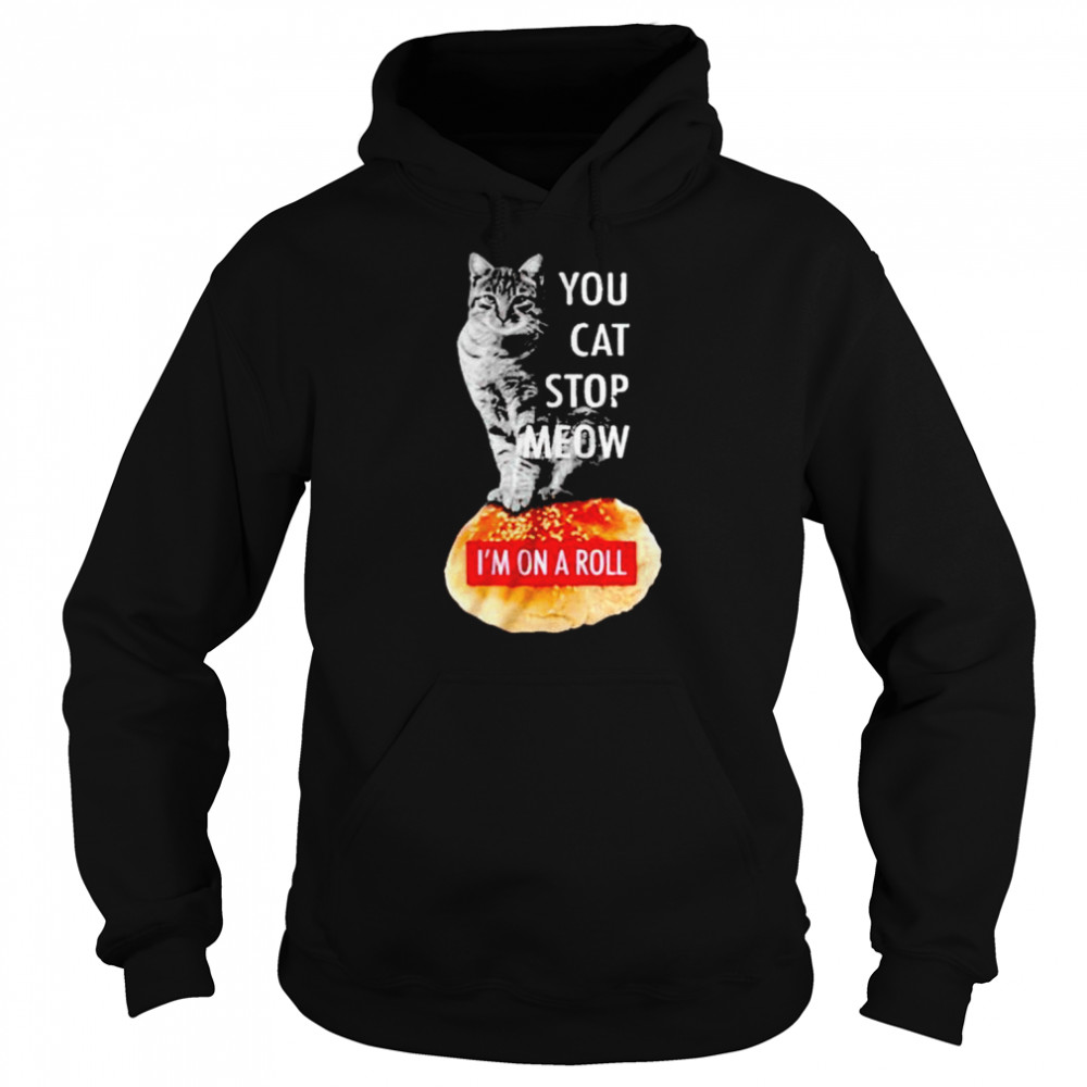 Cat you cat stop meow I’m on a roll  Unisex Hoodie