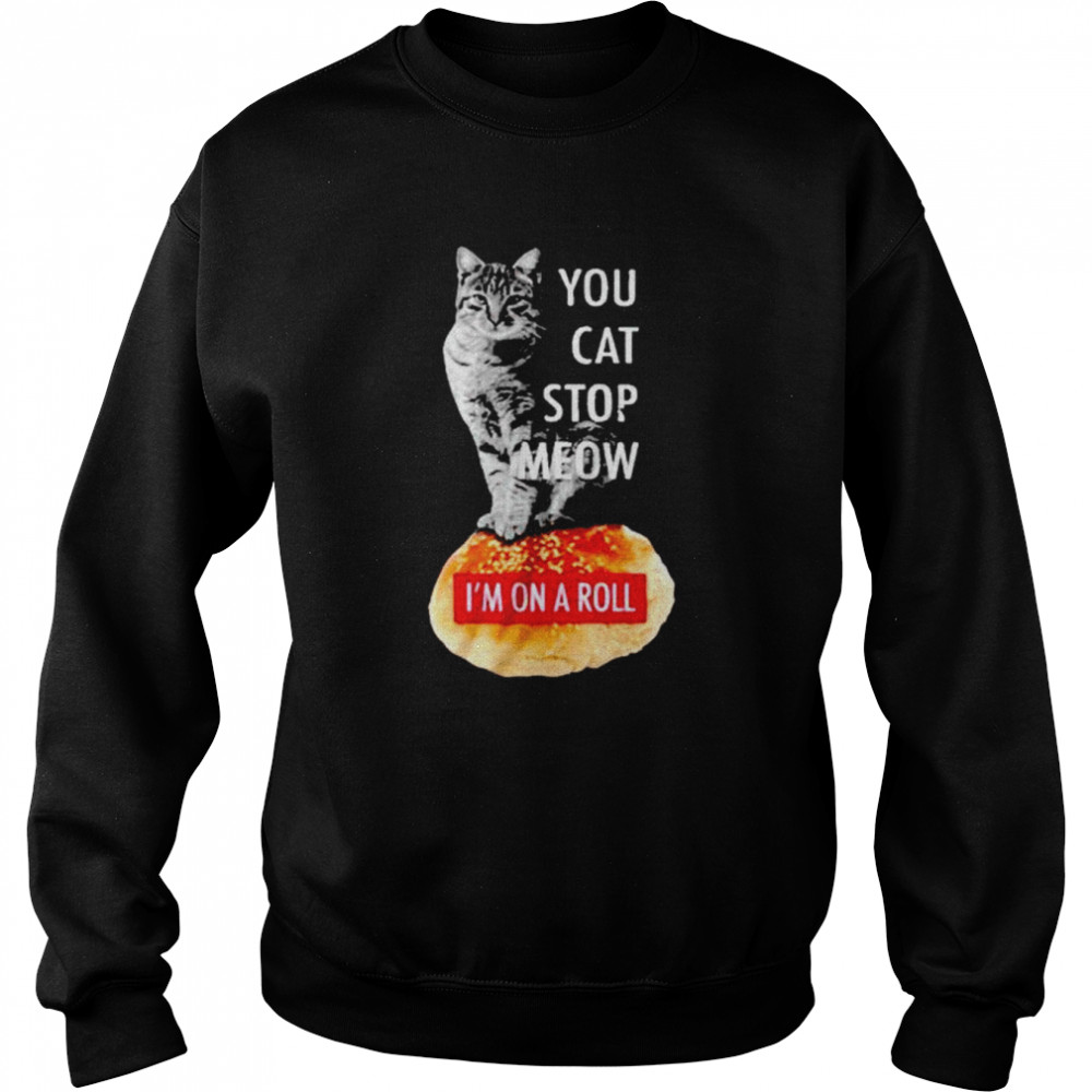 Cat you cat stop meow I’m on a roll  Unisex Sweatshirt