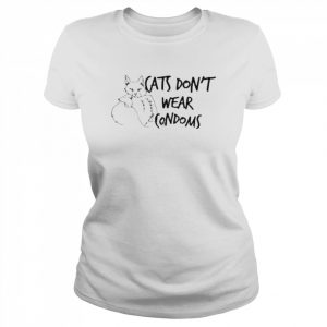 Cats don’t wear condoms  Classic Women's T-shirt