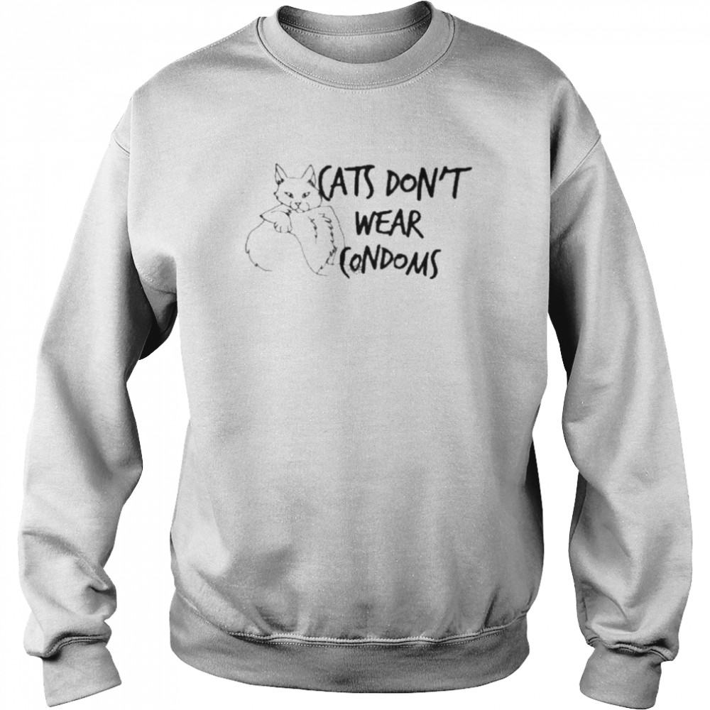 Cats don’t wear condoms  Unisex Sweatshirt