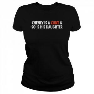 Cheney is a cunt and so is his daughter  Classic Women's T-shirt