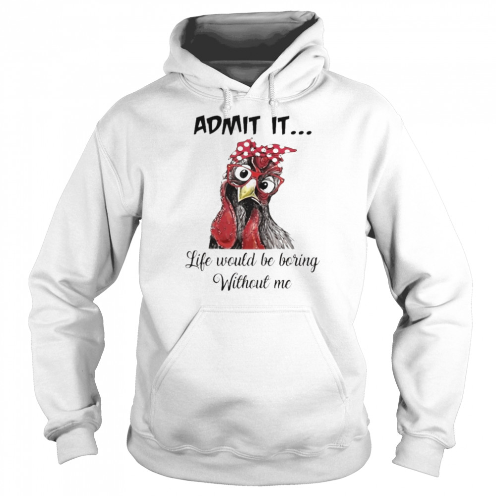 Chicken Admit it Life Would Be Boring Without Me  Unisex Hoodie