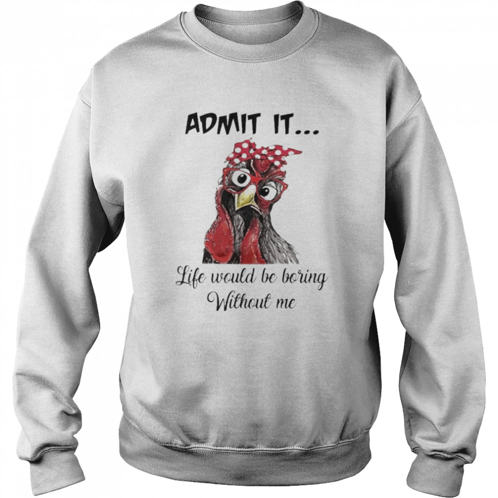 Chicken Admit it Life Would Be Boring Without Me  Unisex Sweatshirt