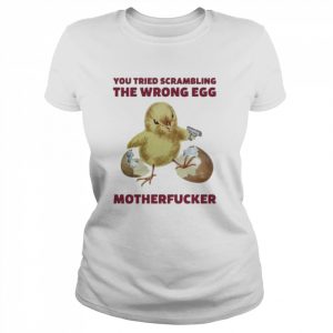 Chicken you tried scrambling the wrong egg motherfucker  Classic Women's T-shirt