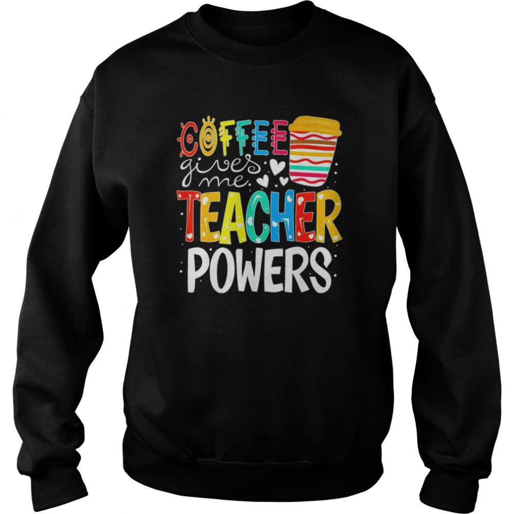 Coffee Gives Me Teacher Powers Back To School T-Shirt Unisex Sweatshirt