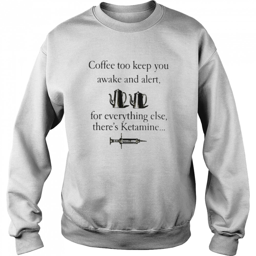 Coffee to keep you awake and alert for everything  Unisex Sweatshirt