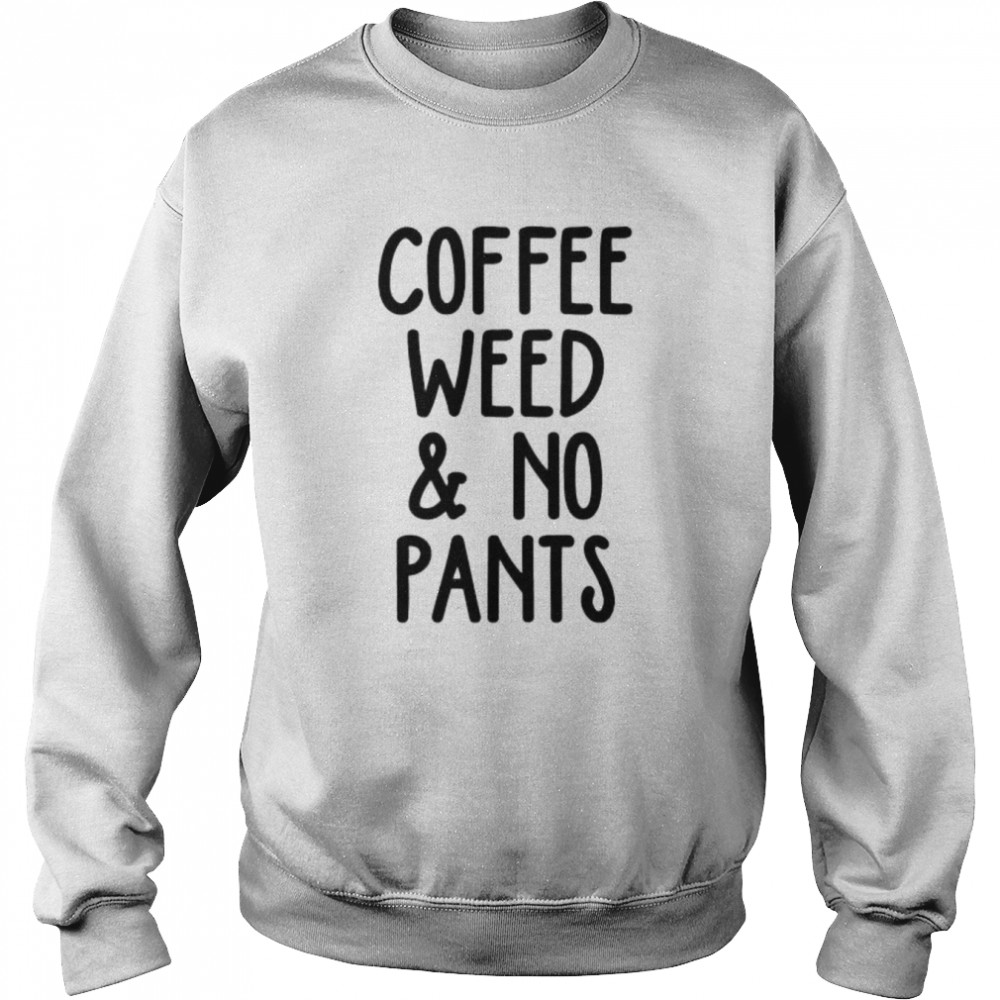 Coffee weed no pants  Unisex Sweatshirt