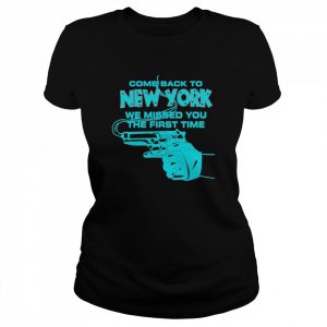 Come Back To New York We Missed You The First Time Shirt Classic Women's T-shirt