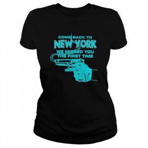 Come Back To New York We Missed You The First Time Shirt Classic Women's T-shirt